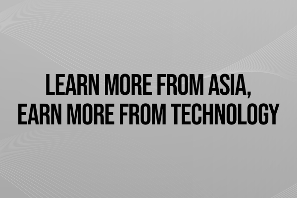 Learn More From Asia, Earn More With Technology